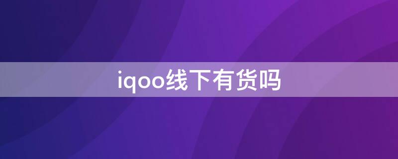 iqoo线下有货吗（iqoo线下买的到吗）