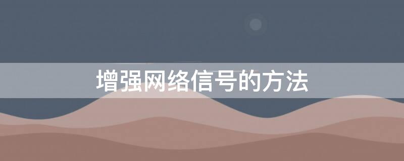 增强网络信号的方法（增强网络信号的方法视频）