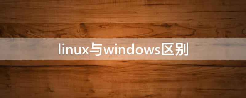 linux与windows区别（linux为什么很少人用）