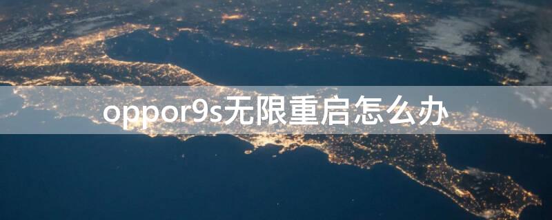 oppor9s无限重启怎么办 oppor9s无限重启怎么修