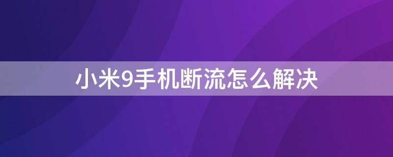 小米9手机断流怎么解决 小米9手机断流怎么解决方法