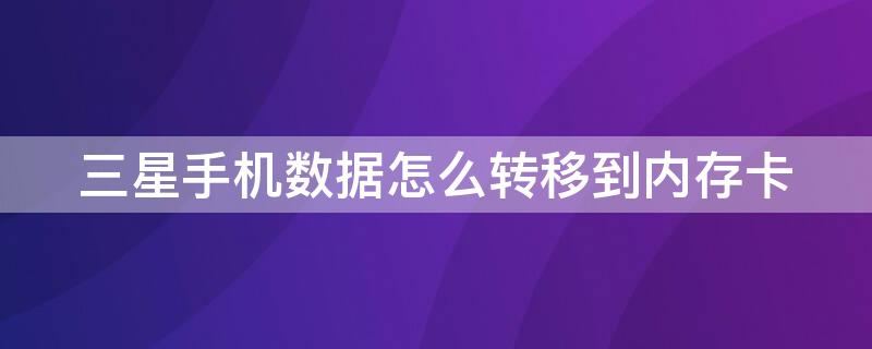 三星手机数据怎么转移到内存卡（三星手机数据怎么转移到内存卡上）