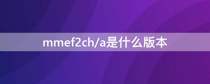 mmef2ch/a是什么版本（mnfd2ch/a是什么版本?）