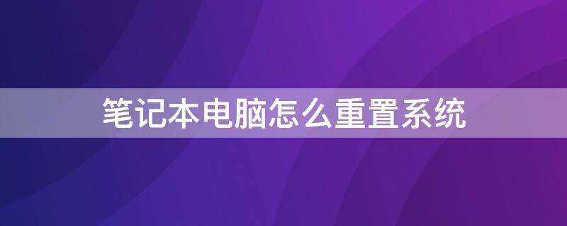 笔记本电脑怎么重置系统（笔记本电脑怎么重置系统设置）