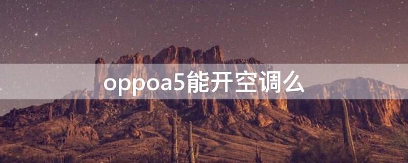 oppoa5能开空调么（oppoa5能开空调吗）