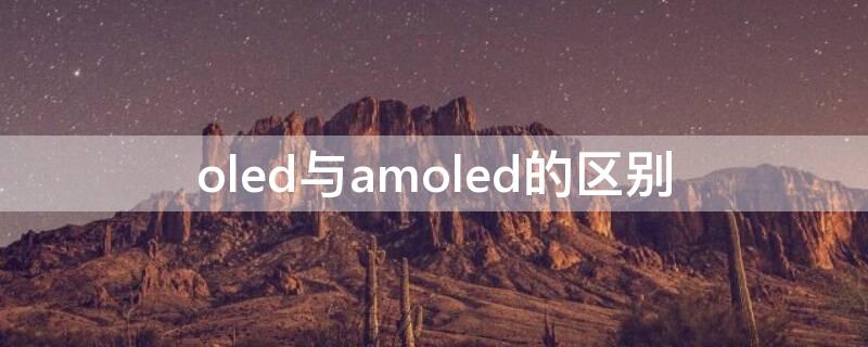 oled与amoled的区别（oled和amoled的区别）