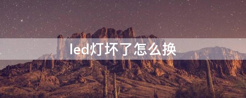 led灯坏了怎么换（LED灯坏了怎么换灯）