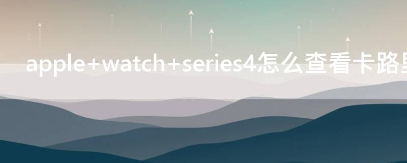 apple watch series4怎么查看卡路里