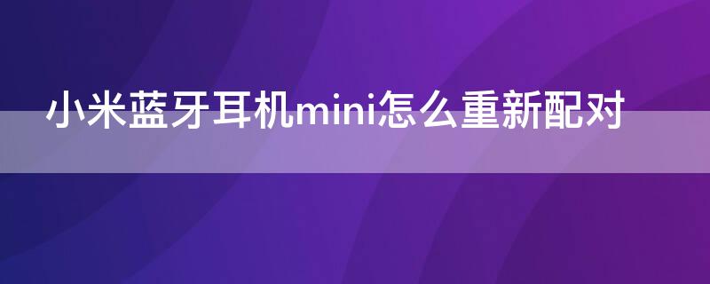 小米蓝牙耳机mini怎么重新配对 小米蓝牙耳机mini怎么重新配对手机