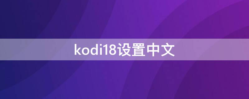 kodi18设置中文（kodi18.7怎么设置中文）