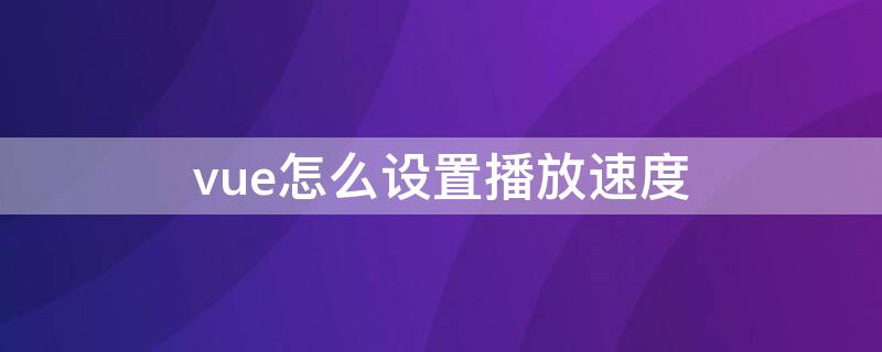 vue怎么设置播放速度（vue视频慢放怎么处理）