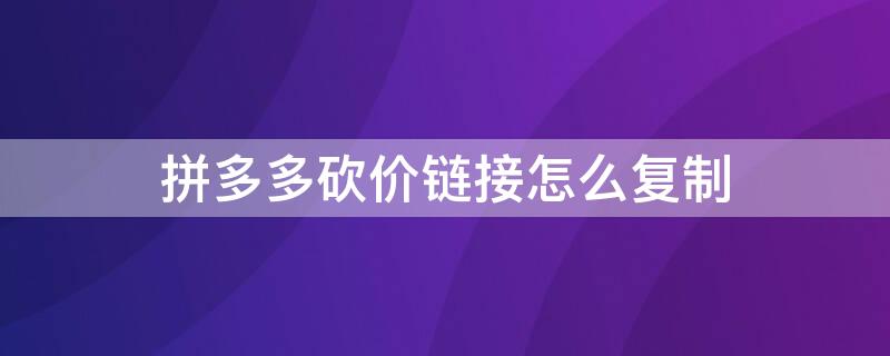 拼多多砍价链接怎么复制 拼多多砍价链接复制到微信怎么变表情了