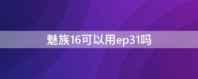 魅族16可以用ep31吗 魅族16th能用flyme9吗