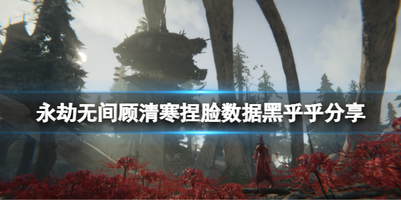 永劫无间顾清寒捏脸数据黑乎乎(永劫无间热门捏脸)