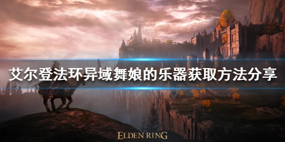 老头环异域舞娘的乐器如何获得（异域舞娘怎么获得）