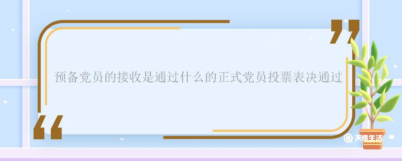 预备党员的接收是通过什么的正式党员投票表决通过 预备党员的接收是通过什么