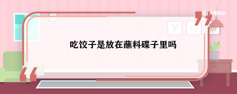 吃饺子是放在蘸料碟子里吗 吃饺子要放在蘸料碟子吗