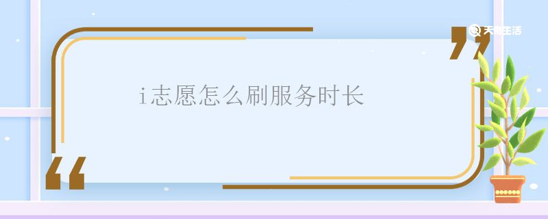 i志愿怎么刷服务时长 i志愿刷服务时长