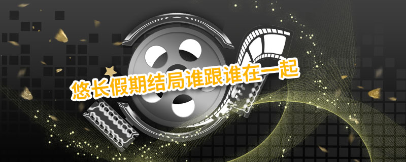 悠长假期结局谁跟谁在一起 悠长假期结局在一起了吗