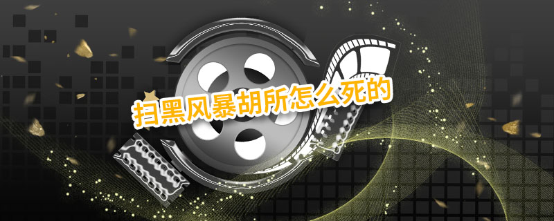 扫黑风暴胡所怎么死的 扫黑风暴胡所长怎么死的