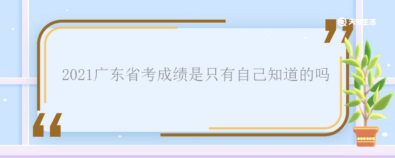 2021广东省考成绩是只有自己知道的吗 2021广东省考成绩别人看得到吗