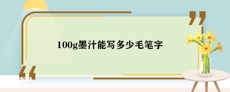 100g墨汁能写多少毛笔字 100g墨汁能写几万字