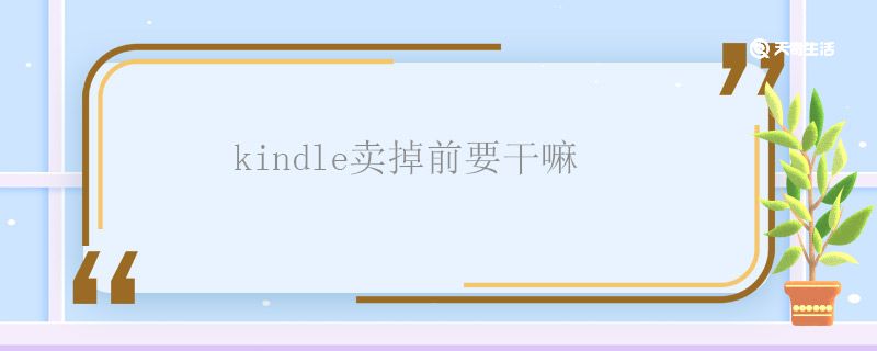 kindle卖掉前要干嘛 kindle卖掉前要注意什么