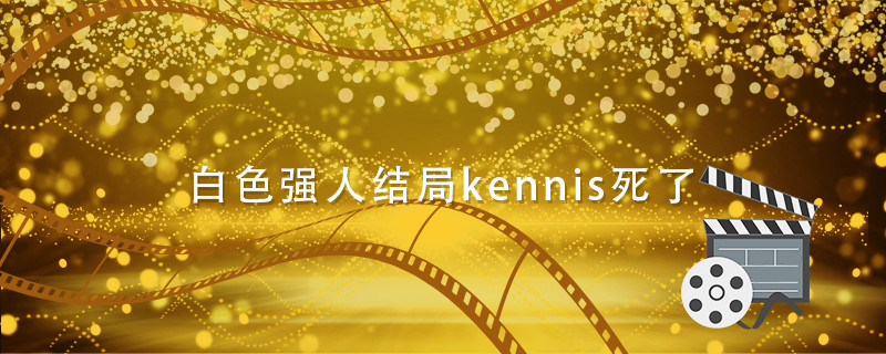 白色强人结局kennis死了 白色强人剧情介绍