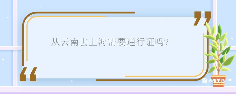 从云南去上海需要通行证吗 云南去上海需要通行证要吗