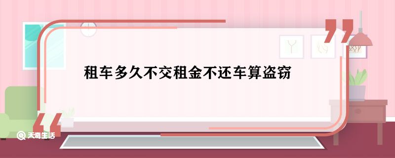 租车多久不交租金不还车算盗窃 租车多久不交租金不还车会怎么样