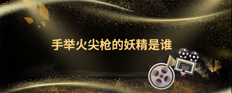 手举火尖枪的妖精是谁 拿火尖枪的是谁