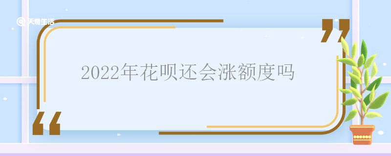 2022年花呗还会涨额度吗 花呗还会涨额度吗