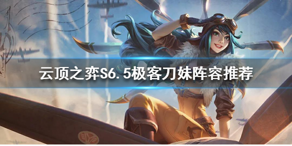 云顶之弈S6.5刀妹怎么玩 云顶s5.5刀妹出装