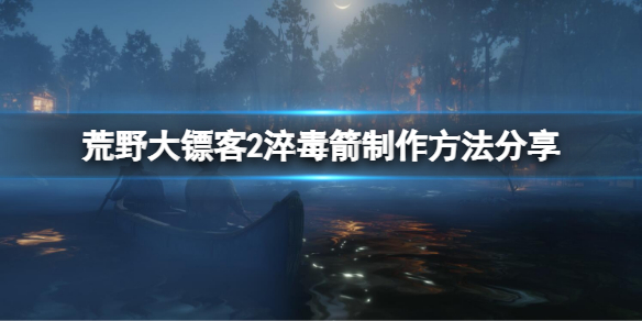 荒野大镖客2淬毒箭怎么做 荒野大镖客2淬毒箭怎么做装备