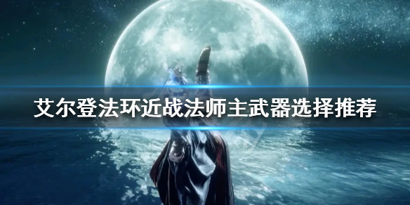 艾尔登法环近战法师主武器如何选择 艾尔登法环pvp