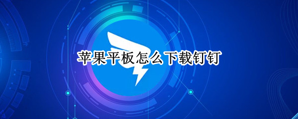 苹果平板怎么下载钉钉 苹果平板怎么下载钉钉网