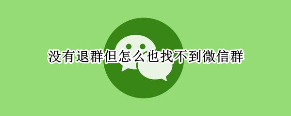 没有退群但怎么也找不到微信群 没有退群但怎么也找不到微信群oppo