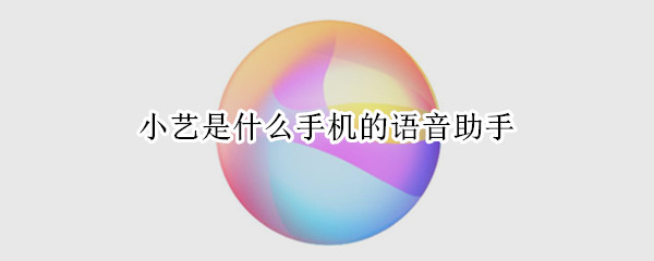 小艺是什么手机的语音助手（小艺是哪部手机的语音助手?）