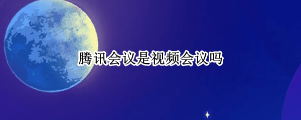 腾讯会议是视频会议吗（腾讯会议是在腾讯视频里吗）