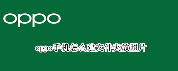 oppo手机怎么建文件夹放照片（oppo手机怎么创建文件夹把照片放进去）