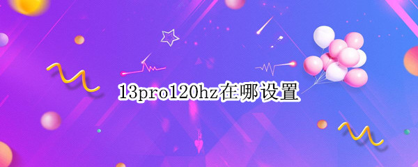 13pro120hz在哪设置 13promax120hz怎么开启