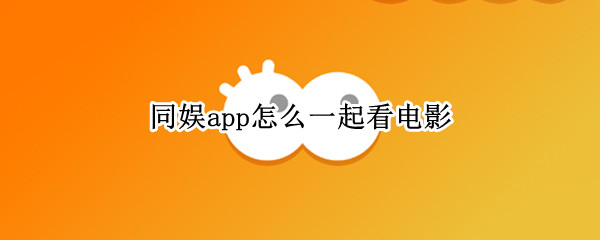 同娱app怎么一起看电影 同娱app如何一起看电影