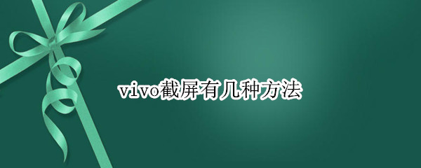 vivo截屏有几种方法 vivo的截屏方法