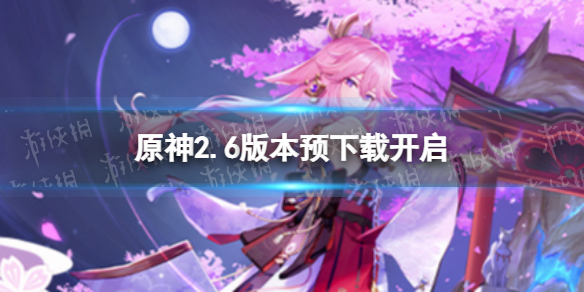 原神2.6版本预下载开启（原神2.1版本预下载）