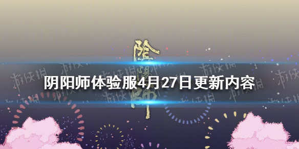 阴阳师4月27日体验服更新内容（阴阳师体验服最新更新内容）