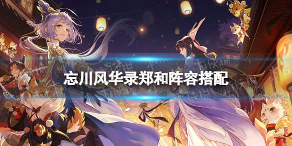 忘川风华录郑和阵容搭配 忘川风华录阵容怎么搭配