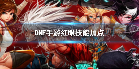 DNF手游红眼技能怎么加点(dnf手游红眼技能介绍)