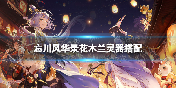 忘川风华录花木兰灵器搭配（忘川风华录花木兰带什么灵器）