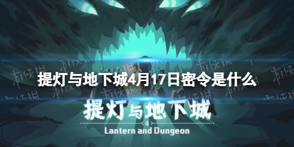 提灯与地下城4月17日密令是什么（提灯与地下城4月6日密令）