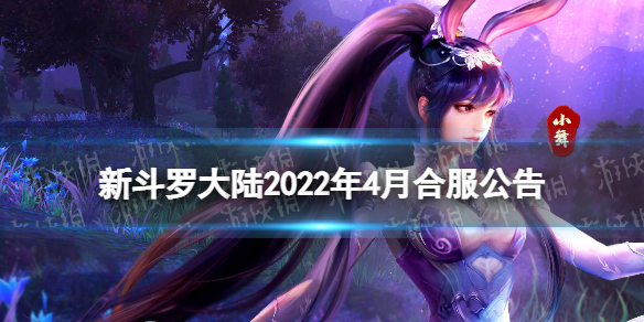 新斗罗大陆2022年4月合服公告（新斗罗大陆2021最新活动）